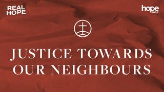 Real Hope: Justice Towards Our Neighbours  Isaiah 32:17 New Living Translation