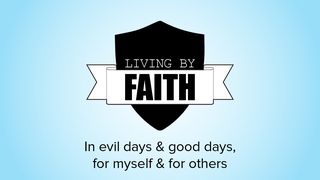Living by Faith: In Evil Days and Good Days, for Myself and for Others Mark 2:1-5 The Message
