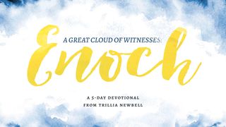 A Great Cloud of Witnesses: Enoch Hebrews 11:5-6 New Living Translation