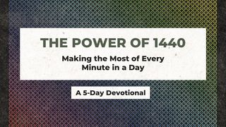 The Power of 1440: Making the Most of Every Minute in a Day Psalms 118:21-29 The Message