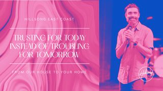 Trusting for Today Instead of Troubling for Tomorrow  Luke 12:22-24 The Message