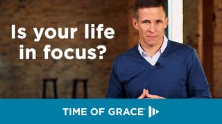 Is Your Life in Focus? Luke 11:34 GOD'S WORD