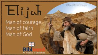 Elijah. Man of Courage, Man of Faith, Man of God. Luke 9:34 King James Version