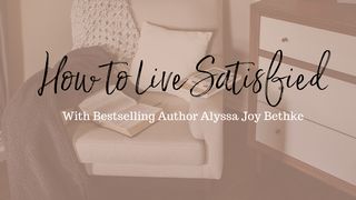 How to Live Satisfied with Alyssa Joy Bethke Psalms 30:4-5 New International Version