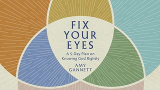 Fix Your Eyes: A 5-Day Plan on Knowing God Rightly 1 Corinthians 2:12-16 Amplified Bible