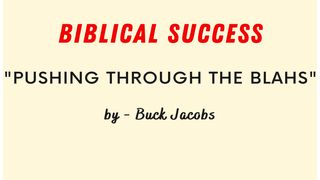 Biblical Success - Pushing Through the "Blahs"  Psalms 34:19 The Message
