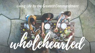 Wholehearted: Living Life By The Greatest Commandment Deuteronomy 6:5-9 The Message