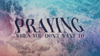 Praying When You Don't Want To Romans 8:9 English Standard Version 2016
