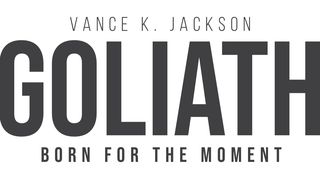 Goliath: Born for the Moment by Vance K. Jackson 1 Samuel 17:32-37 New Living Translation