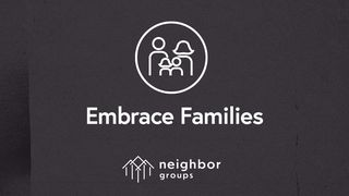 Neighbor Groups: Embrace Families Mark 10:15 The Passion Translation