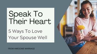 Speak to Their Heart: 5 Ways to Love Your Spouse Well  Proverbs 5:19 New Living Translation