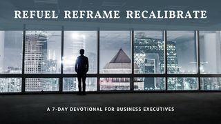 Refuel, Reframe, Recalibrate: A 7-Day Devotional for Business Executives Daniel 10:12-14 The Message