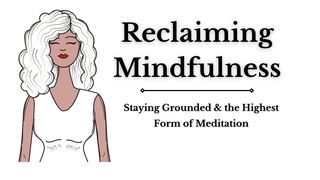 Reclaiming Mindfulness: Meditating & Staying Grounded Philippians 4:8-9 The Message