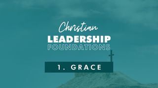 Christian Leadership Foundations 1 - Grace John 3:30 GOD'S WORD