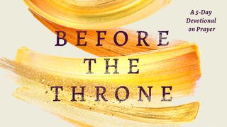 Before the Throne: A 5-Day Devotional on Prayer 2 Thessalonians 2:16-17 The Passion Translation