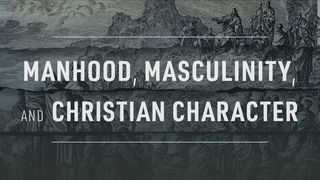 Manhood, Masculinity, and Christian Character 1 Corinthians 16:14 New American Standard Bible - NASB 1995