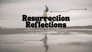 Resurrection Reflections: Three Ways to Celebrate the Resurrection of Jesus Christ Romans 8:12-14 The Message
