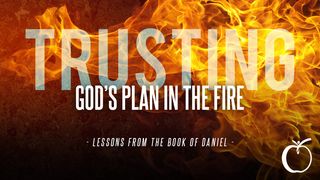 Trusting God's Plan in the Fire: Lessons From the Book of Daniel Daniel 1:19-21 King James Version