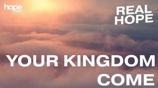 Real Hope: Your Kingdom Come Mark 2:1-5 The Message