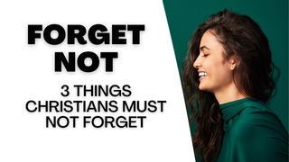 Forget Not: 3 Things Christians Must Not Forget Matthew 6:34 GOD'S WORD
