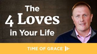 The 4 Loves in Your Life 1 John 3:16-17 The Message