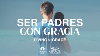 Ser Padres Con Gracia Efesios 4:1-7 Traducción en Lenguaje Actual