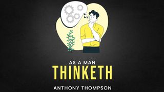 As a Man Thinketh  James 1:2-4 The Message