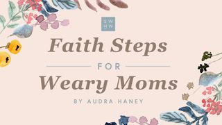 Faith Steps for Weary Moms James 3:17-18 The Message