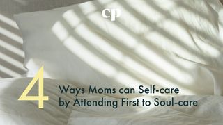 Four Ways Moms Can Self-Care by Attending First to Soul-Care Galatians 1:10-12 New Living Translation