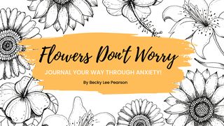 Flowers Don't Worry: Journal Your Way Through Anxiety! Isaiah 41:20 New Living Translation