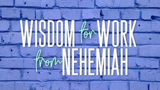 Wisdom for Work From Nehemiah Nehemiah 2:17-18 The Message