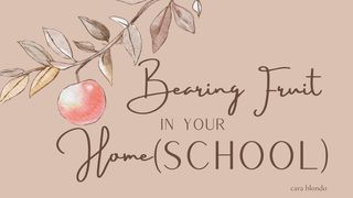 Bearing Fruit in Your Home(school) Matthew 13:23 The Message