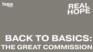 Real Hope: Back to Basics - the Great Commission Acts 1:9-11 The Message