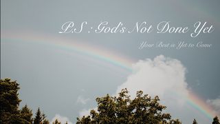 P.S: God's Not Done Yet Genesis 9:12-13 GOD'S WORD