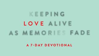 Keeping Love Alive as Memories Fade Isaiah 49:15-16 New Living Translation