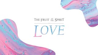 The Fruit of the Spirit: Love Galatians 5:23 New American Standard Bible - NASB 1995