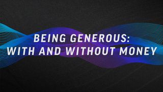 Being Generous: With and Without Money Psalms 24:1-2 The Message