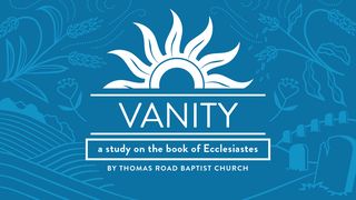 Vanity: A Study in Ecclesiastes Ecclesiastes 2:12-14 The Message