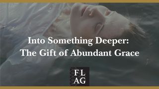 Into Something Deeper: The Gift of Abundant Grace 1 Peter 4:7-8 New Living Translation