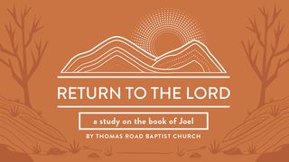Return to the Lord: A Study in Joel Joel 2:12 The Message