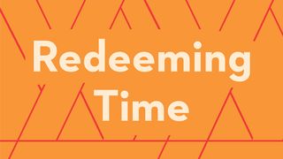 Redeeming Time Psalms 90:12-17 The Message