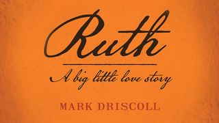 Ruth: A Big Little Love Story by Mark Driscoll  Ruth 3:5-6 New Century Version