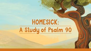 Homesick: A Study of Psalm 90 Psalms 90:1-2 The Message