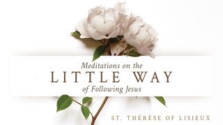Meditations on “The Little Way” of Following Jesus Luke 6:30, 35 New King James Version
