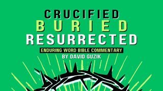 Crucified, Buried, and Resurrected! John 19:1-42 New American Standard Bible - NASB 1995