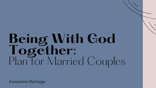 Being With God Together: Plan for Married Couples Psalms 100:1-2 The Message
