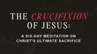 The Crucifixion of Jesus: A Six-Day Meditation on Christ’s Ultimate Sacrifice Galatians 3:13 New Living Translation