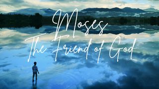 Moses - the Friend of God Exodus 3:1-11 New International Version