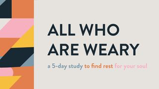 All Who Are Weary: A 5-Day Study to Find Rest for Your Soul Matthew 11:27 The Message
