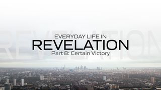Everyday Life in Revelation Part 8: Certain Victory Revelation 14:7 The Passion Translation